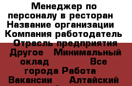 Менеджер по персоналу в ресторан › Название организации ­ Компания-работодатель › Отрасль предприятия ­ Другое › Минимальный оклад ­ 26 000 - Все города Работа » Вакансии   . Алтайский край,Алейск г.